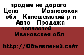 продам не дорого › Цена ­ 1 000 - Ивановская обл., Кинешемский р-н Авто » Продажа запчастей   . Ивановская обл.